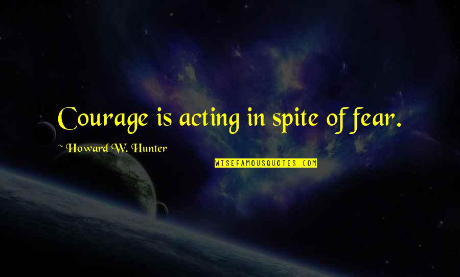 Sage Instant Accounts Quotes By Howard W. Hunter: Courage is acting in spite of fear.
