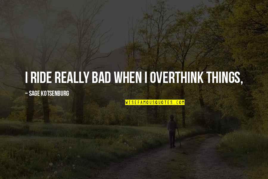 Sage Kotsenburg Quotes By Sage Kotsenburg: I ride really bad when I overthink things, Sage Kotsenburg Quotes By Sage Kotsenburg: I ride really bad when I overthink things,