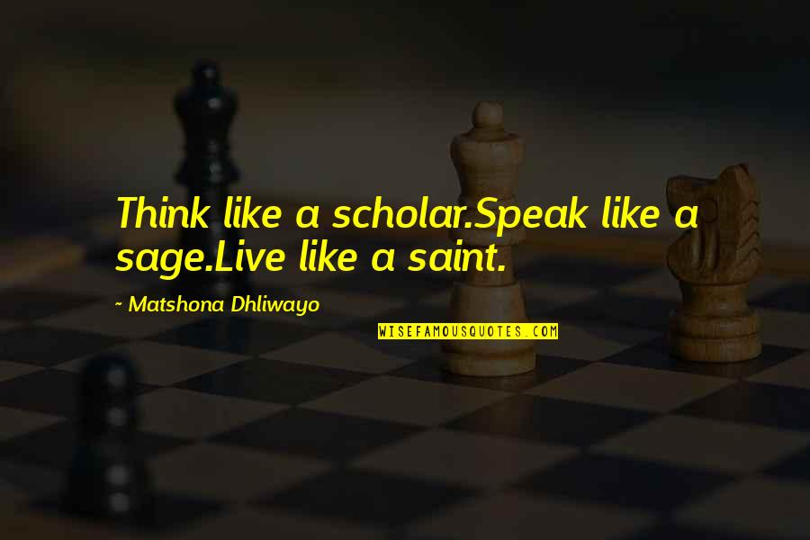 Sage Like Quotes By Matshona Dhliwayo: Think like a scholar.Speak like a sage.Live like