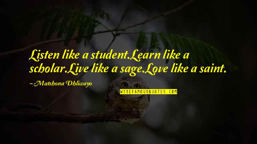 Sage Like Quotes By Matshona Dhliwayo: Listen like a student.Learn like a scholar.Live like