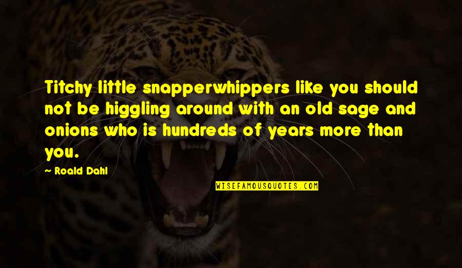 Sage Like Quotes By Roald Dahl: Titchy little snapperwhippers like you should not be