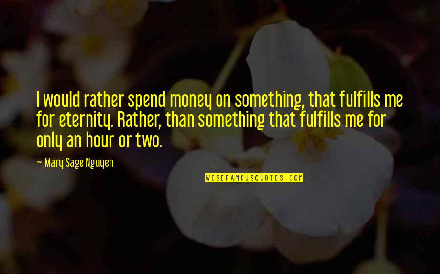 Sage Quotes By Mary Sage Nguyen: I would rather spend money on something, that