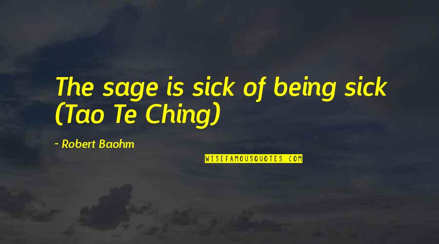 Sage Quotes By Robert Baohm: The sage is sick of being sick (Tao
