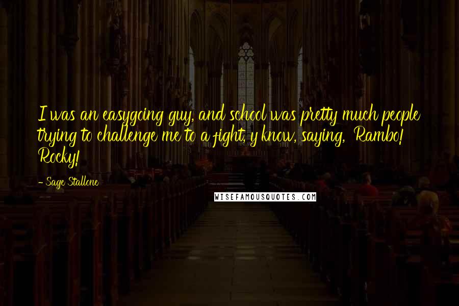 Sage Stallone quotes: I was an easygoing guy, and school was pretty much people trying to challenge me to a fight, y'know, saying, 'Rambo! Rocky!'