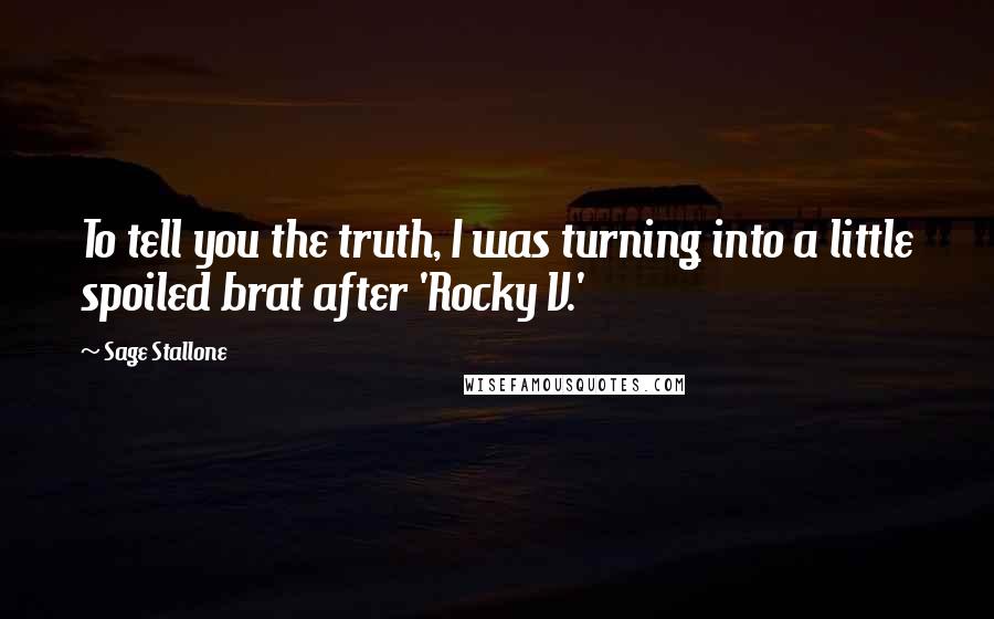 Sage Stallone quotes: To tell you the truth, I was turning into a little spoiled brat after 'Rocky V.'