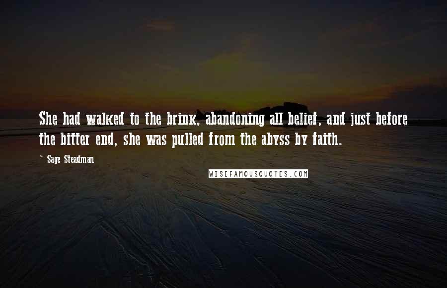 Sage Steadman quotes: She had walked to the brink, abandoning all belief, and just before the bitter end, she was pulled from the abyss by faith.