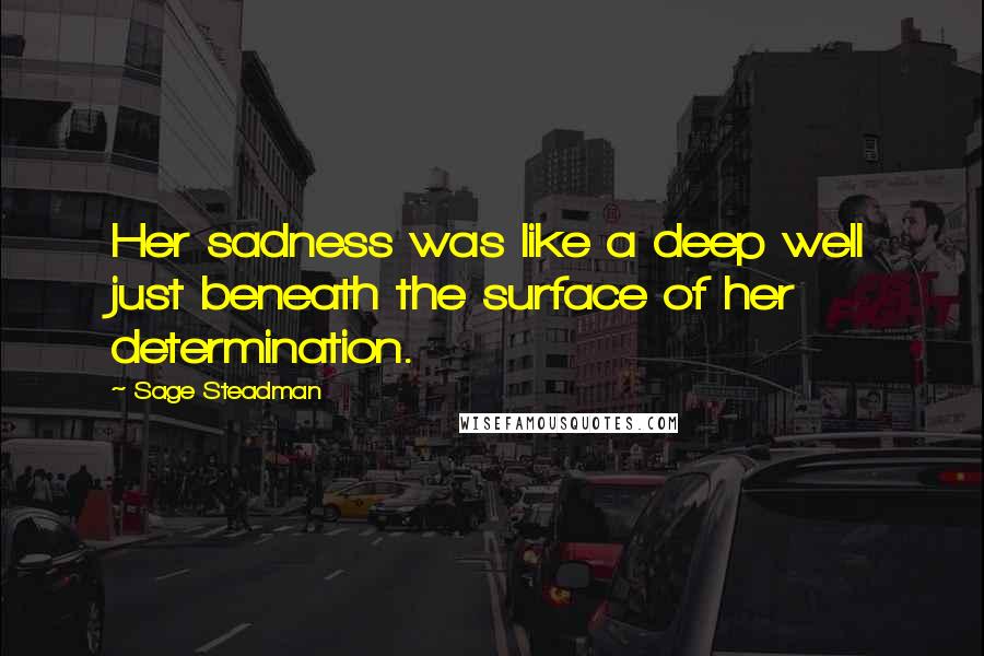 Sage Steadman quotes: Her sadness was like a deep well just beneath the surface of her determination.