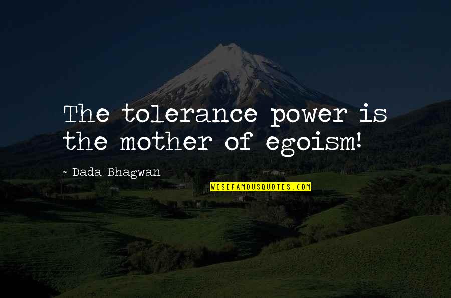 Sageliness Quotes By Dada Bhagwan: The tolerance power is the mother of egoism! Sageliness Quotes By Dada Bhagwan: The tolerance power is the mother of egoism!