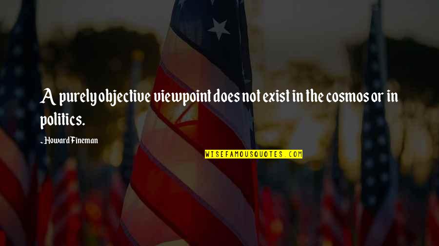 Sagelink Quotes By Howard Fineman: A purely objective viewpoint does not exist in