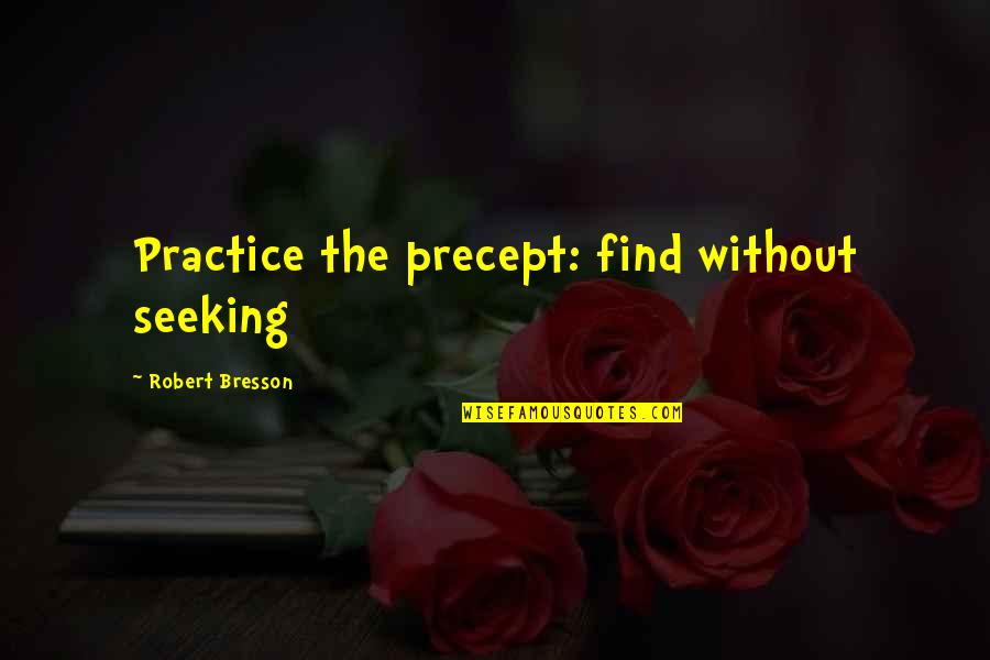 Sagemans Six Step Quotes By Robert Bresson: Practice the precept: find without seeking