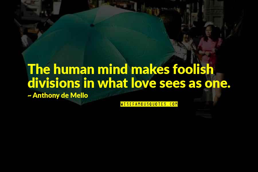 Sagemark San Jose Quotes By Anthony De Mello: The human mind makes foolish divisions in what Sagemark San Jose Quotes By Anthony De Mello: The human mind makes foolish divisions in what