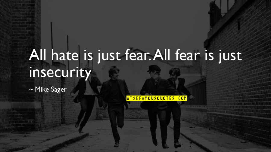 Sager Quotes By Mike Sager: All hate is just fear. All fear is Sager Quotes By Mike Sager: All hate is just fear. All fear is