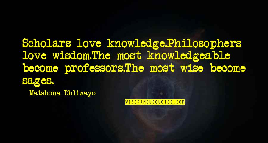Sages Quotes By Matshona Dhliwayo: Scholars love knowledge.Philosophers love wisdom.The most knowledgeable become