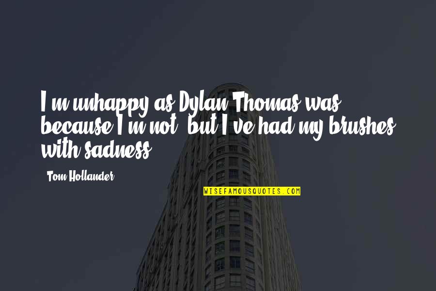 Saggar Fire Quotes By Tom Hollander: I'm unhappy as Dylan Thomas was, because I'm Saggar Fire Quotes By Tom Hollander: I'm unhappy as Dylan Thomas was, because I'm
