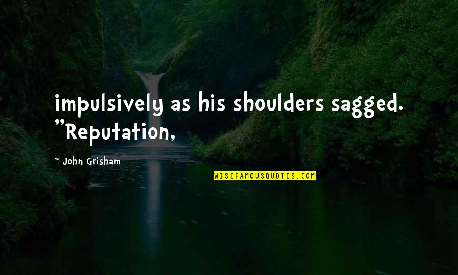 Sagged Off Quotes By John Grisham: impulsively as his shoulders sagged. "Reputation,
