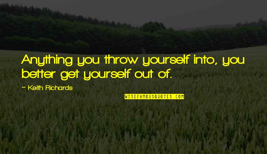 Saggers And Boxers Quotes By Keith Richards: Anything you throw yourself into, you better get Saggers And Boxers Quotes By Keith Richards: Anything you throw yourself into, you better get