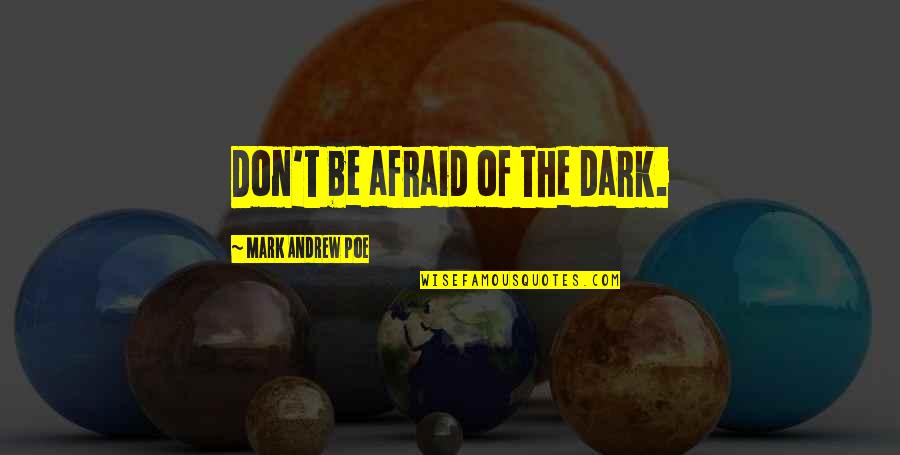 Saggers And Boxers Quotes By Mark Andrew Poe: Don't be afraid of the dark. Saggers And Boxers Quotes By Mark Andrew Poe: Don't be afraid of the dark.