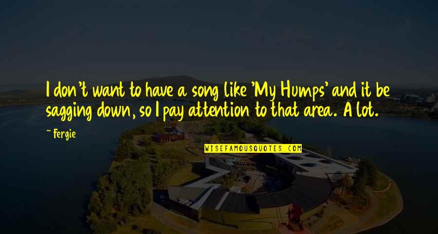 Sagging Quotes By Fergie: I don't want to have a song like