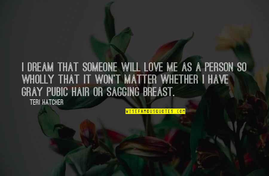 Sagging Quotes By Teri Hatcher: I dream that someone will love me as