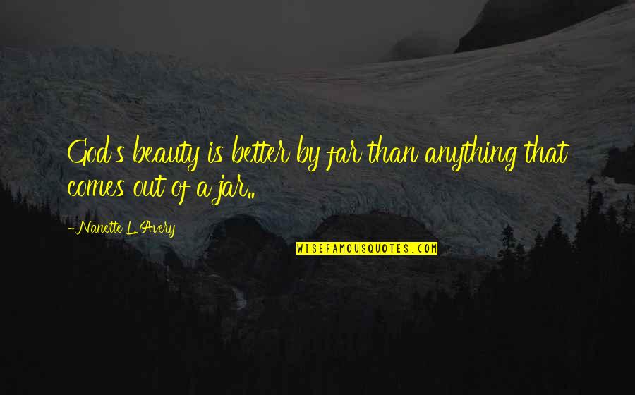Saggy Pants Quotes By Nanette L. Avery: God's beauty is better by far than anything Saggy Pants Quotes By Nanette L. Avery: God's beauty is better by far than anything