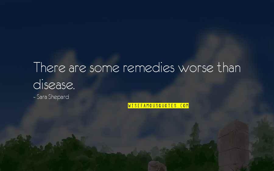 Saghian Quotes By Sara Shepard: There are some remedies worse than disease. Saghian Quotes By Sara Shepard: There are some remedies worse than disease.