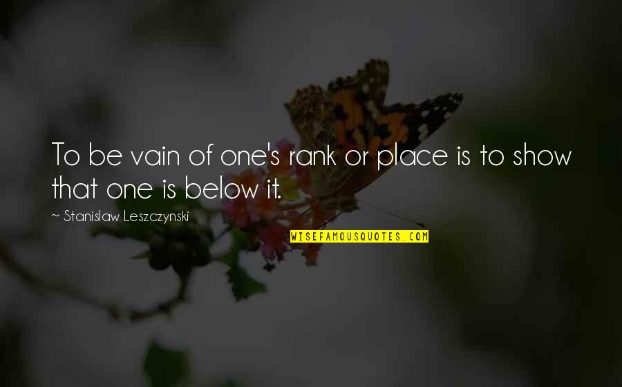 Saghir Quotes By Stanislaw Leszczynski: To be vain of one's rank or place