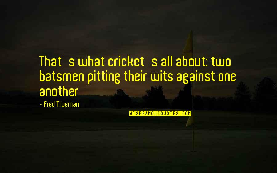 Saghirat Quotes By Fred Trueman: That's what cricket's all about: two batsmen pitting