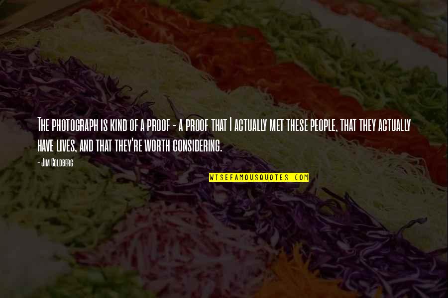 Sagisihin Quotes By Jim Goldberg: The photograph is kind of a proof - Sagisihin Quotes By Jim Goldberg: The photograph is kind of a proof -
