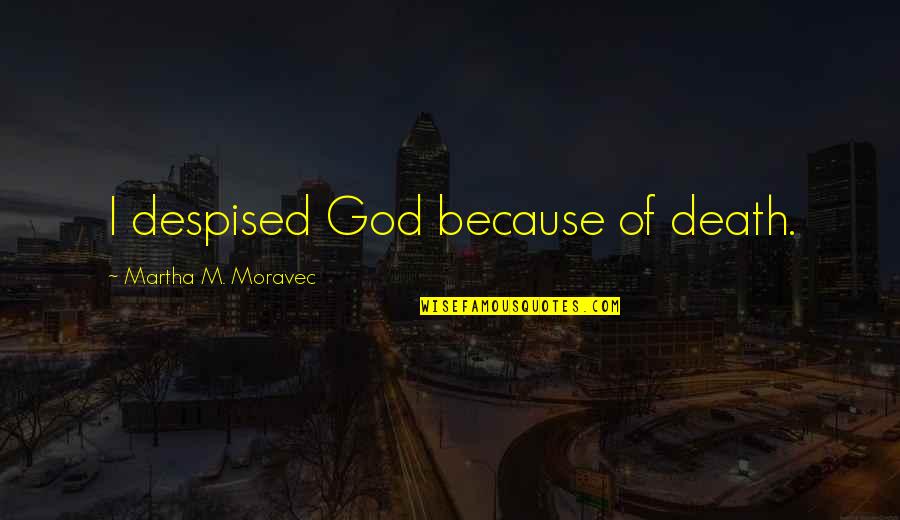 Sagittarian Quotes By Martha M. Moravec: I despised God because of death. Sagittarian Quotes By Martha M. Moravec: I despised God because of death.