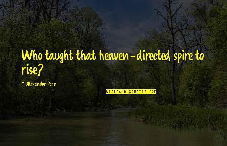 Sagittarius Love Relationships Quotes By Alexander Pope: Who taught that heaven-directed spire to rise?