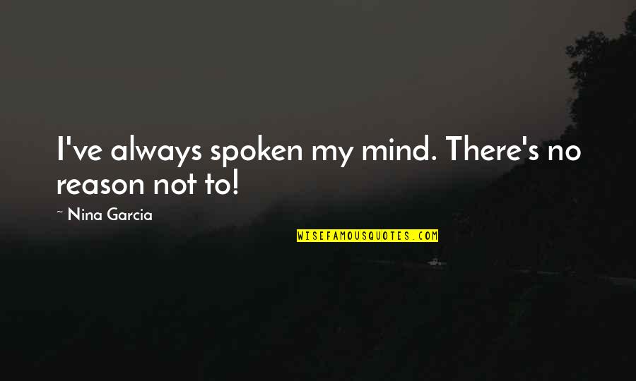 Saglio Boiler Quotes By Nina Garcia: I've always spoken my mind. There's no reason Saglio Boiler Quotes By Nina Garcia: I've always spoken my mind. There's no reason