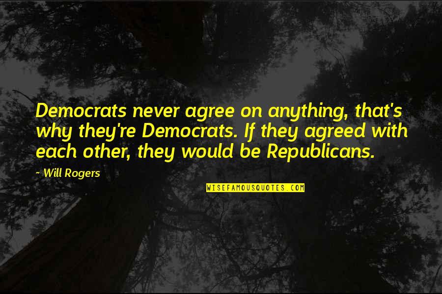 Sagmeister Book Quotes By Will Rogers: Democrats never agree on anything, that's why they're