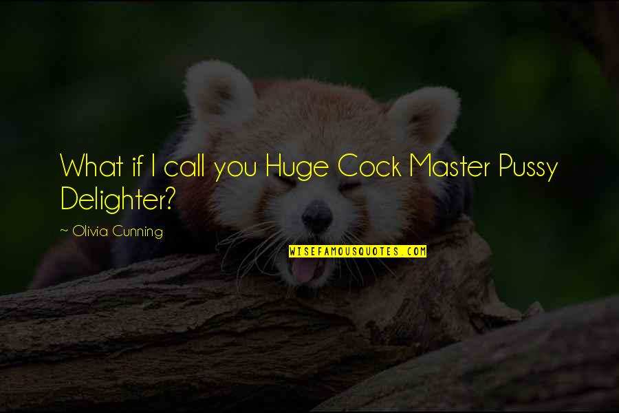 Sagne A Pezzi Quotes By Olivia Cunning: What if I call you Huge Cock Master Sagne A Pezzi Quotes By Olivia Cunning: What if I call you Huge Cock Master