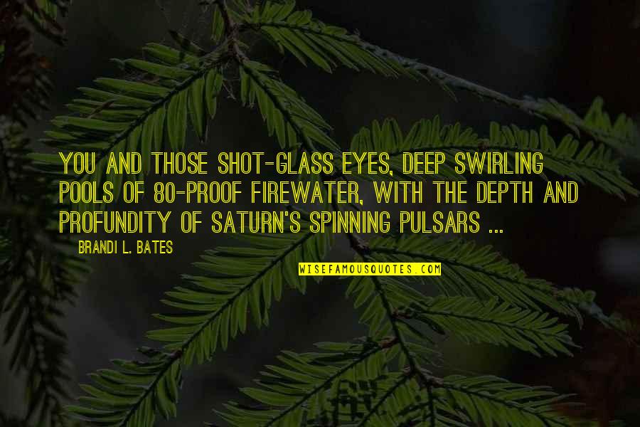 Sagnik Mazumdar Quotes By Brandi L. Bates: You and those shot-glass eyes, deep swirling pools Sagnik Mazumdar Quotes By Brandi L. Bates: You and those shot-glass eyes, deep swirling pools