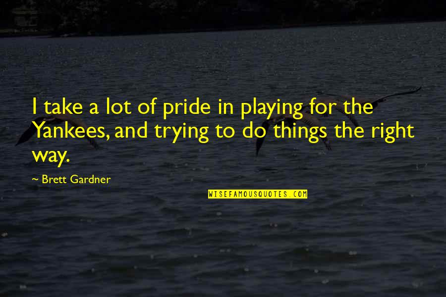 Sagoma Coniglio Quotes By Brett Gardner: I take a lot of pride in playing Sagoma Coniglio Quotes By Brett Gardner: I take a lot of pride in playing