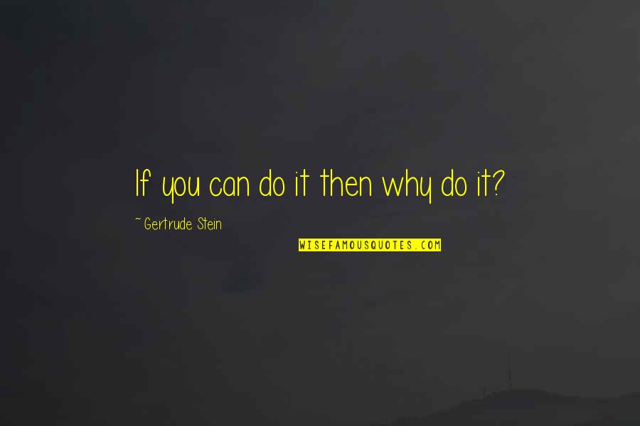 Sagora Quotes By Gertrude Stein: If you can do it then why do