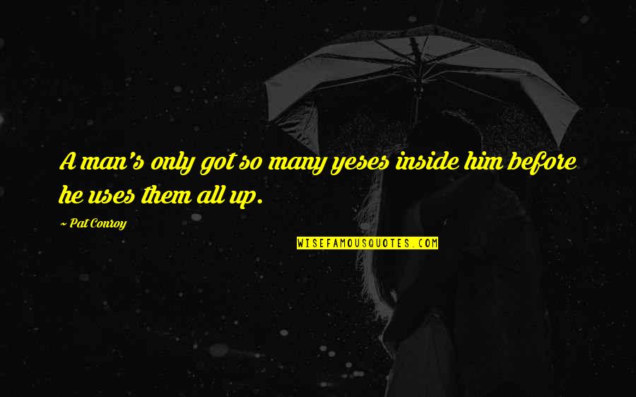 Sagorijevanje Quotes By Pat Conroy: A man's only got so many yeses inside