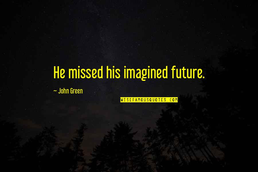 Sagorio Quotes By John Green: He missed his imagined future. Sagorio Quotes By John Green: He missed his imagined future.