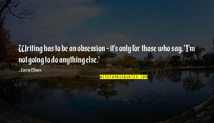 Sagorio Quotes By Lorrie Moore: Writing has to be an obsession - it's Sagorio Quotes By Lorrie Moore: Writing has to be an obsession - it's
