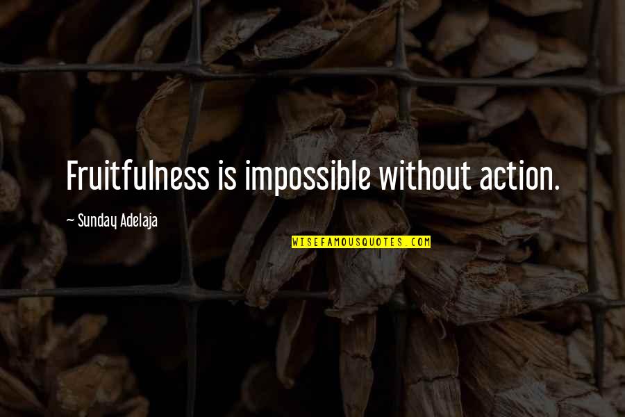 Sagradas Notas Quotes By Sunday Adelaja: Fruitfulness is impossible without action. Sagradas Notas Quotes By Sunday Adelaja: Fruitfulness is impossible without action.