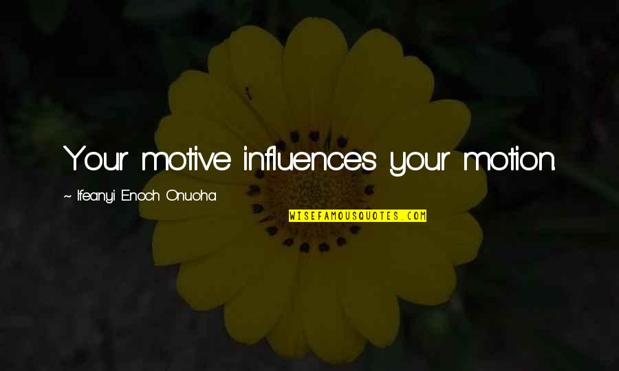 Sagrados Corazones Quotes By Ifeanyi Enoch Onuoha: Your motive influences your motion. Sagrados Corazones Quotes By Ifeanyi Enoch Onuoha: Your motive influences your motion.