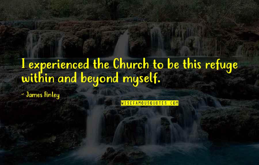 Sagredo Family Quotes By James Finley: I experienced the Church to be this refuge