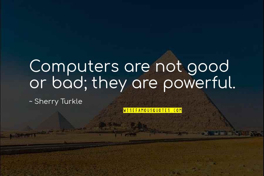 Sagredo Family Quotes By Sherry Turkle: Computers are not good or bad; they are