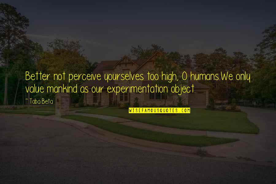 Sagrista Products Quotes By Toba Beta: Better not perceive yourselves too high, O humans.We Sagrista Products Quotes By Toba Beta: Better not perceive yourselves too high, O humans.We