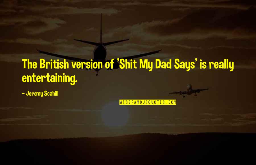 Saguache Quotes By Jeremy Scahill: The British version of 'Shit My Dad Says' Saguache Quotes By Jeremy Scahill: The British version of 'Shit My Dad Says'