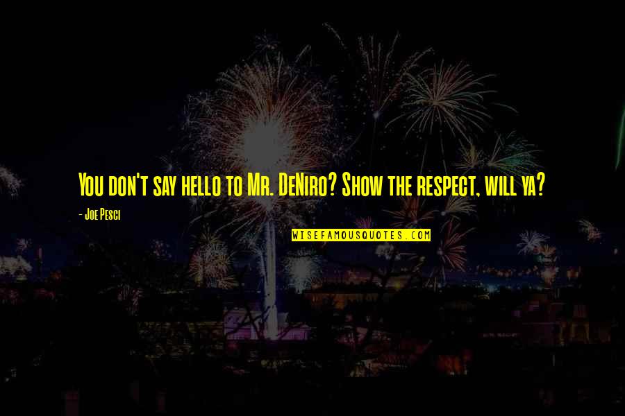 Saguaros Quotes By Joe Pesci: You don't say hello to Mr. DeNiro? Show