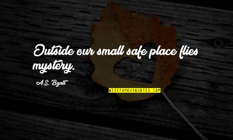 Sah Dsimone Quotes By A.S. Byatt: Outside our small safe place flies mystery. Sah Dsimone Quotes By A.S. Byatt: Outside our small safe place flies mystery.