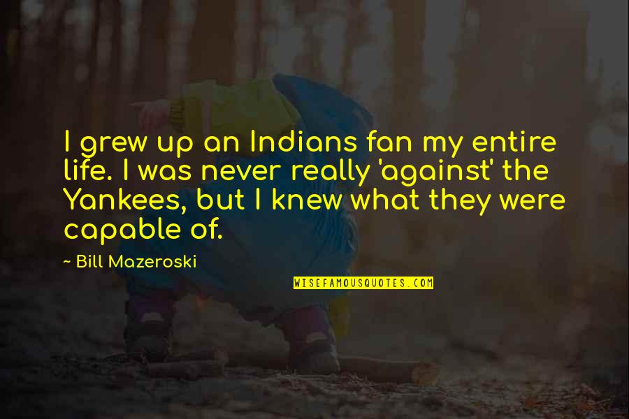 Sah Dsimone Quotes By Bill Mazeroski: I grew up an Indians fan my entire Sah Dsimone Quotes By Bill Mazeroski: I grew up an Indians fan my entire