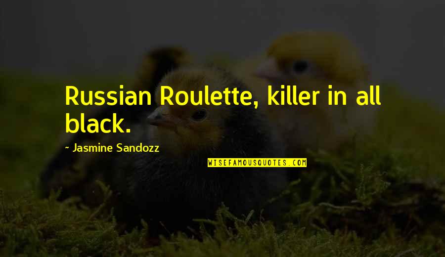 Sah Dsimone Quotes By Jasmine Sandozz: Russian Roulette, killer in all black. Sah Dsimone Quotes By Jasmine Sandozz: Russian Roulette, killer in all black.