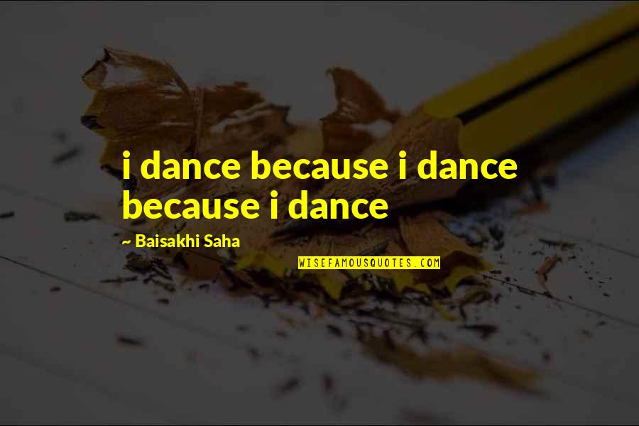 Saha Quotes By Baisakhi Saha: i dance because i dance because i dance Saha Quotes By Baisakhi Saha: i dance because i dance because i dance